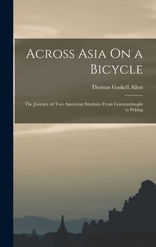 portada Across Asia On a Bicycle: The Journey of Two American Students From Constantinople to Peking (en Inglés)