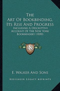 portada the art of bookbinding, its rise and progress: including a descriptive account of the new york bookbindery (1850) (in English)