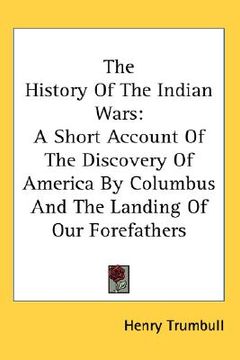 portada the history of the indian wars: a short account of the discovery of america by columbus and the landing of our forefathers (en Inglés)