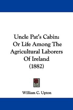 portada uncle pat's cabin: or life among the agricultural laborers of ireland (1882) (in English)