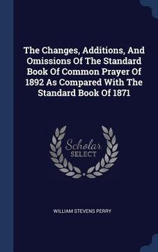 portada The Changes, Additions, And Omissions Of The Standard Book Of Common Prayer Of 1892 As Compared With The Standard Book Of 1871
