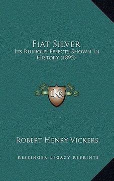 portada fiat silver: its ruinous effects shown in history (1895) (en Inglés)