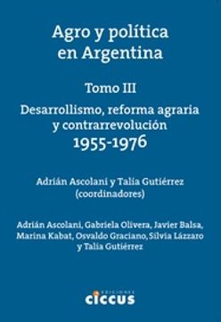 portada Agro y Politica en Argentina [Tomo Iii] Desarrollismo Reforma Agraria y Contrarrevolucion 1955-1976
