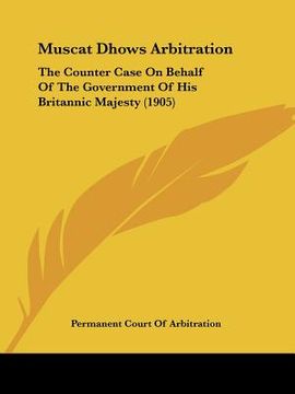 portada muscat dhows arbitration: the counter case on behalf of the government of his britannic majesty (1905) (in English)