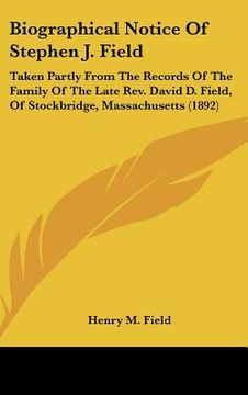 portada biographical notice of stephen j. field: taken partly from the records of the family of the late rev. david d. field, of stockbridge, massachusetts (1 (en Inglés)