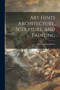 portada Art Hints Architecture, Sculpture, and Painting (en Inglés)