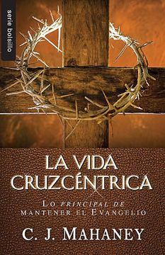 portada La Vida Cruzcentrica: Lo Principal de Mantener el Evangelio = the Cross Centered Life (Serie Bolsillo)