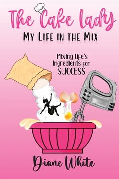 portada The Cake Lady - My Life In The Mix: Mixing life's ingredients for success (in English)