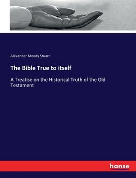 portada The Bible True to itself: A Treatise on the Historical Truth of the Old Testament (in English)