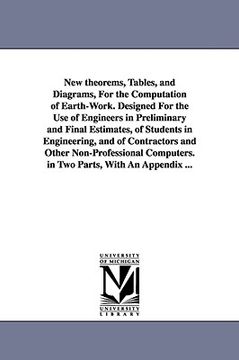 portada new theorems, tables, and diagrams, for the computation of earth-work. designed for the use of engineers in preliminary and final estimates, of studen (en Inglés)