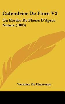 portada Calendrier De Flore V3: Ou Etudes De Fleurs D'Apres Nature (1803) (en Francés)
