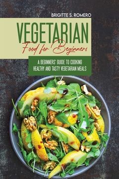 portada Vegetarian Food For Beginners: A Beginner's guide to Cooking Healthy and Tasty Vegetarian Meals. (in English)