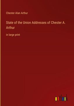portada State of the Union Addresses of Chester A. Arthur: in large print (en Inglés)