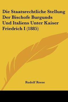portada Die Staatsrechtliche Stellung Der Bischofe Burgunds Und Italiens Unter Kaiser Friedrich I (1885) (en Alemán)