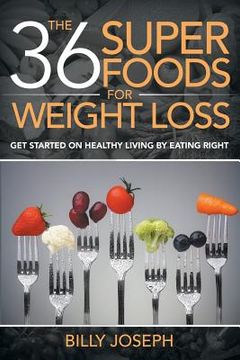 portada The 36 Superfoods for Weight Loss: Get Started on Healthy Living by Eating Right (en Inglés)