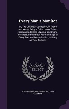 portada Every Man's Monitor: or, The Universal Counsellor, in Prose and Verse, Being a Collection of Select Sentences, Choice Maxims, and Divine Pr (en Inglés)