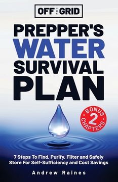 portada Off The Grid Prepper's Water Survival Plan: 7 Steps To Find, Purify, Filter and Safely Store For Self-Sufficiency and Cost Savings (en Inglés)