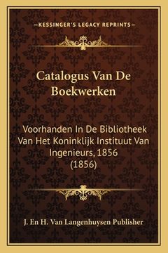 portada Catalogus Van De Boekwerken: Voorhanden In De Bibliotheek Van Het Koninklijk Instituut Van Ingenieurs, 1856 (1856)
