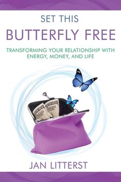 portada Set This Butterfly Free: Transforming Your Relationship with Energy, Money and Life (en Inglés)
