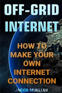 portada Off-Grid Internet: How To Make Your Own Internet Connection (en Inglés)