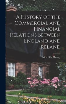 portada A History of the Commercial and Financial Relations Between England and Ireland (in English)