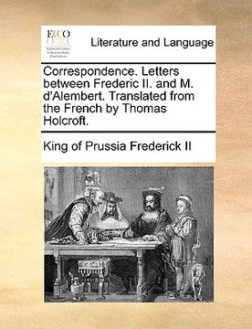 portada correspondence. letters between frederic ii. and m. d'alembert. translated from the french by thomas holcroft. (en Inglés)