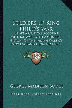 portada soldiers in king philip's war: being a critical account of that war, with a concise history of the indian wars of new england from 1620-1677 (en Inglés)