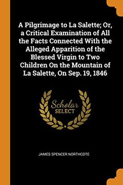 portada A Pilgrimage to la Salette; Or, a Critical Examination of all the Facts Connected With the Alleged Apparition of the Blessed Virgin to two Children on the Mountain of la Salette, on Sep. 19, 1846 