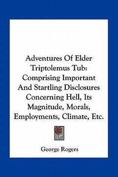 portada adventures of elder triptolemus tub: comprising important and startling disclosures concerning hell, its magnitude, morals, employments, climate, etc. (in English)