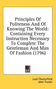 portada principles of politeness and of knowing the world: containing every instruction necessary to complete the gentleman and man of fashion (1796) (en Inglés)