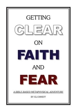 portada Getting Clear On Faith And Fear: A Bible-Based Metaphysical Adventure (en Inglés)