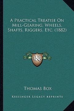portada a practical treatise on mill-gearing, wheels, shafts, riggers, etc. (1882) (in English)
