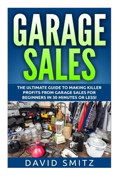 portada Garage Sales: The Ultimate Beginner's Guide to Making Killer Profits from Garage Sales in 30 Minutes or Less! (Garage Sale - Garage Sales - Garage ... Sales - How to Make Money From Garage Sales)