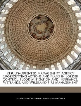 portada results-oriented management: agency crosscutting actions and plans in border control, flood mitigation and insurance, wetlands, and wildland fire m