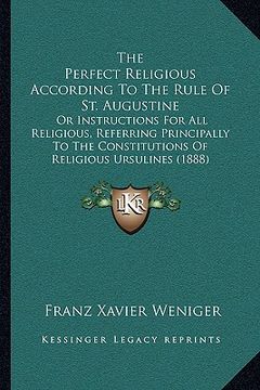 portada the perfect religious according to the rule of st. augustine: or instructions for all religious, referring principally to the constitutions of religio (en Inglés)