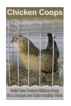 portada Chicken Coops: Build Your Perfect Chicken Coop On A Budget And Raise Healthy Birds: (Fresh Eggs, Raising Chickens, Backyard Chickens) (en Inglés)