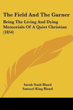 portada the field and the garner: being the living and dying memorials of a quiet christian (1854) (en Inglés)