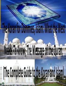 portada The Koran for Dummies, Islam: What the West Needs To Know, The Message of the Quran, (The Complete Guide to the Koran and Islam) (en Inglés)
