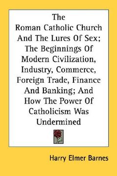 portada the roman catholic church and the lures of sex; the beginnings of modern civilization, industry, commerce, foreign trade, finance and banking; and how