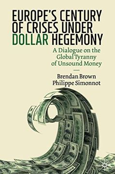 portada Europe'S Century of Crises Under Dollar Hegemony: A Dialogue on the Global Tyranny of Unsound Money (in English)