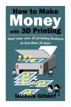 portada How To Make Money With 3D Printing: Start Your Own 3D Printing Business In Less Than 30 Days (en Inglés)