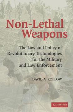 portada non-lethal weapons: the law and policy of revolutionary technologies for the military and law enforcement (en Inglés)