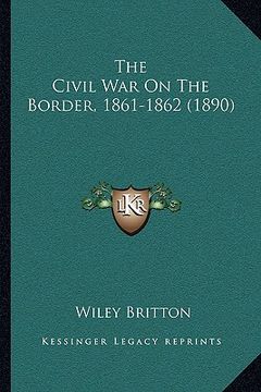 portada the civil war on the border, 1861-1862 (1890) (in English)