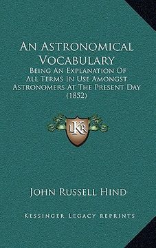 portada an astronomical vocabulary: being an explanation of all terms in use amongst astronomers at the present day (1852) (en Inglés)