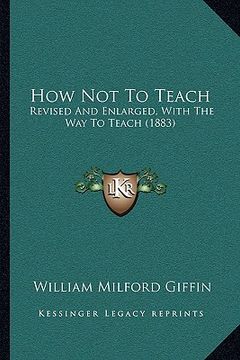 portada how not to teach: revised and enlarged, with the way to teach (1883) (en Inglés)
