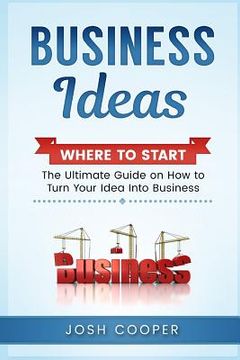 portada Business Ideas - Where to Start: The Ultimate on How to Turn Your Idea Into Business (in English)