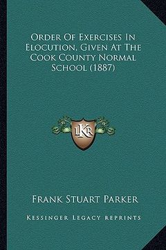 portada order of exercises in elocution, given at the cook county normal school (1887) (en Inglés)