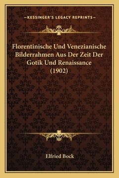 portada Florentinische Und Venezianische Bilderrahmen Aus Der Zeit Der Gotik Und Renaissance (1902) (in German)