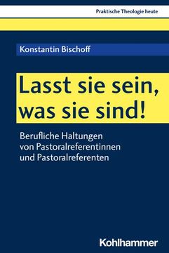 portada Lasst Sie Sein, Was Sie Sind!: Berufliche Haltungen Von Pastoralreferentinnen Und Pastoralreferenten (en Alemán)