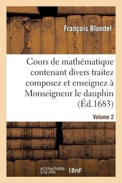 portada Cours de Mathématique Contenant Divers Traitez Composez Et Enseignez À Monseigneur Le Dauphin. Vol2 (in French)